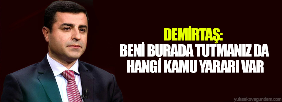 Demirtaş: Beni Burada Tutmanız da Hangi Kamu yararı var