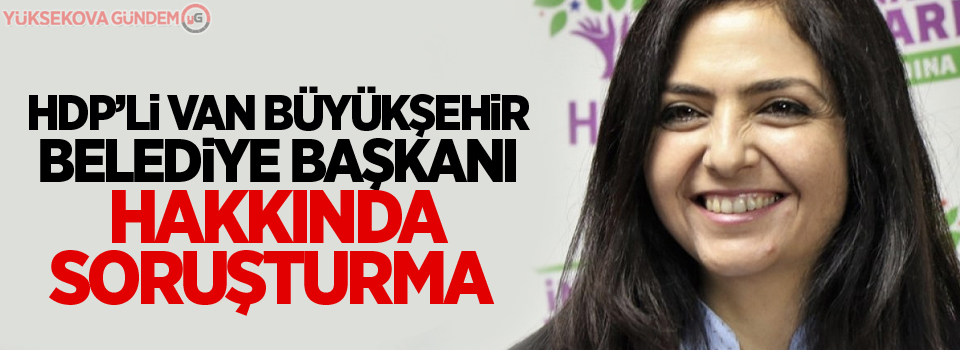 HDP’li Van Büyükşehir Belediye Başkanı hakkında soruşturma