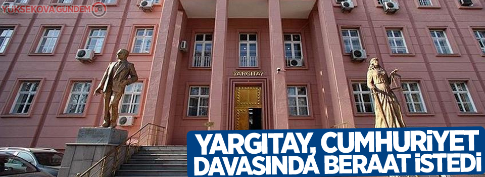 Yargıtay'dan Cumhuriyet davasında beraat talebi