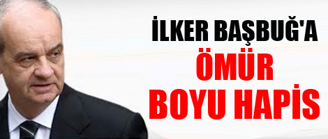 İlker Başbuğ'a Ömür Boyu Hapis