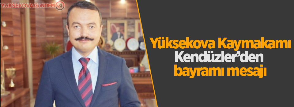 Yüksekova Kaymakamı Kendüzler'den bayram mesajı