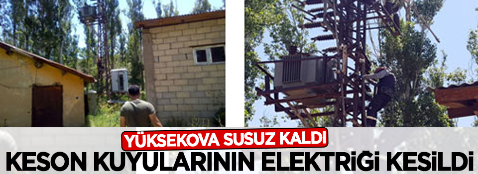 Keson kuyularının elektrikleri kesildi Yüksekova susuz kaldı