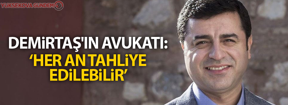 Demirtaş'ın avukatı: 'Her an tahliye edilebilir'