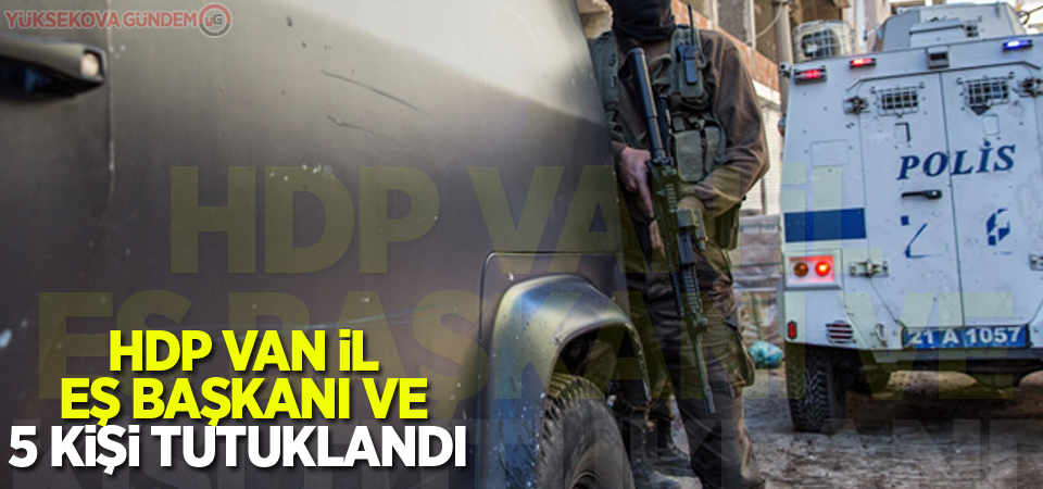 HDP Van İl Eş Başkanı ve 5 Kişi Tutuklandı