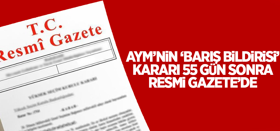 AYM’nin ‘Barış Bildirisi’ kararı 55 gün sonra Resmi Gazete’de