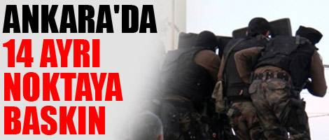 Ankara'da 14 ayrı noktaya baskın