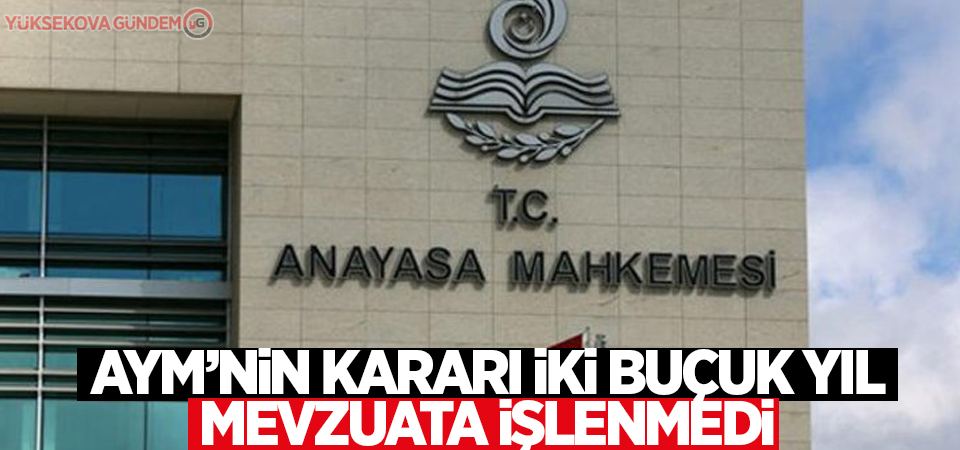 AYM’nin kararı iki buçuk yıl mevzuata işlenmedi