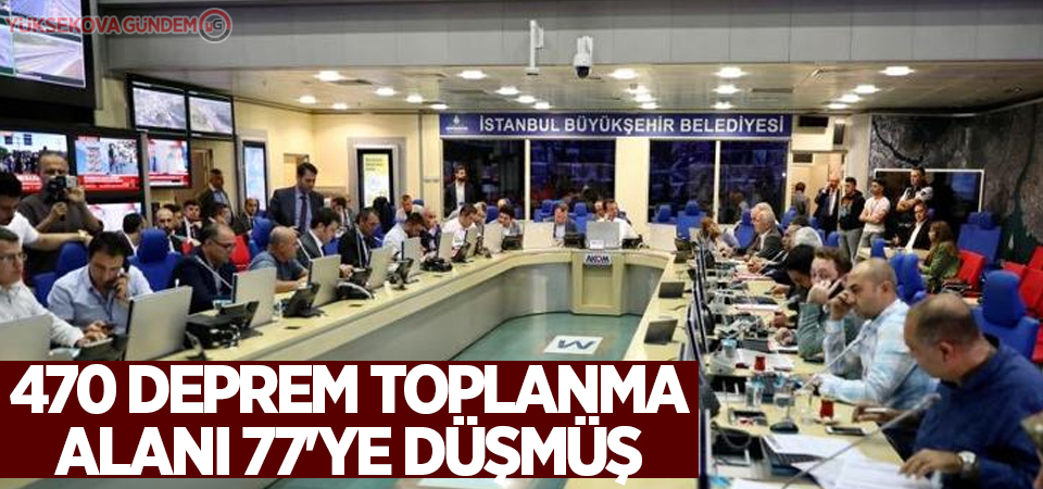 470 deprem toplanma alanı 77'ye düşmüş