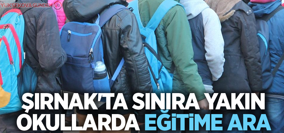 Şırnak'ta sınıra yakın okullarda eğitime ara