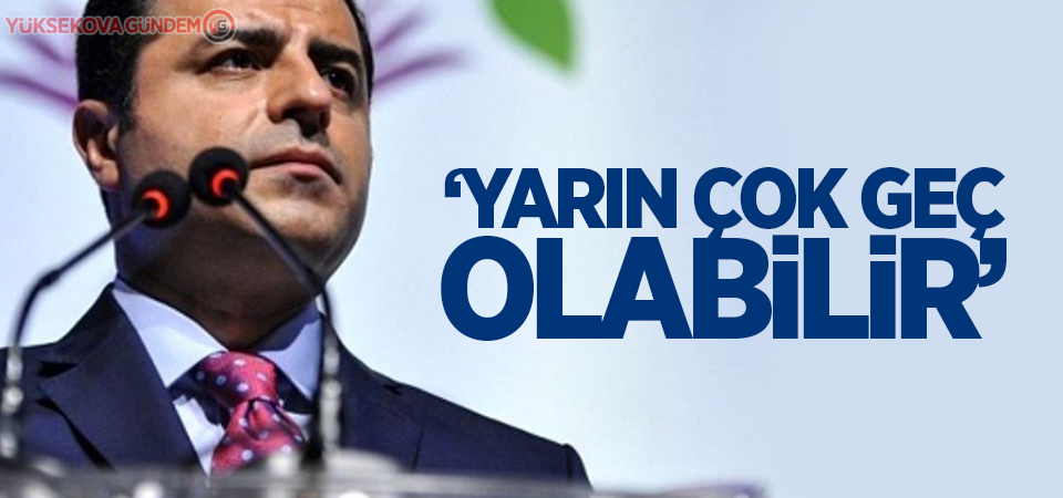 Demirtaş'tan muhalefete: Yarın çok geç olabilir