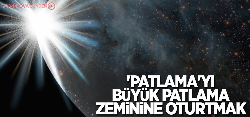 'Patlama'yı Büyük Patlama zeminine oturtmak