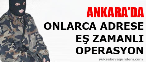 Ankara'da onlarca adrese eş zamanlı operasyon