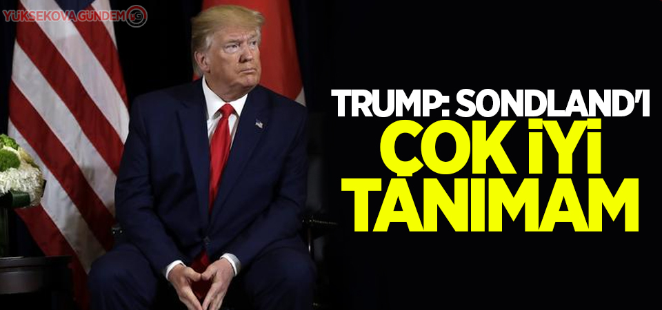 Trump: Sondland'ı çok iyi tanımam