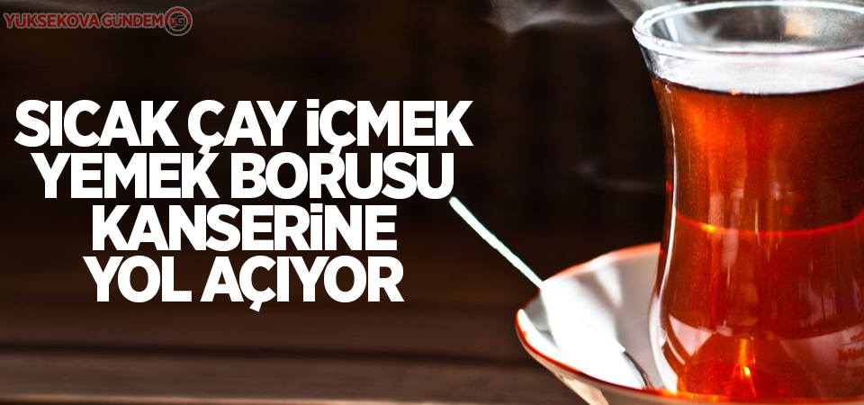 Sıcak çay içmek yemek borusu kanserine yol açıyor