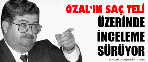 'Özal'ın saç teli üzerinde inceleme sürüyor'