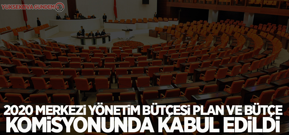 2020 Merkezi Yönetim Bütçesi Plan ve Bütçe Komisyonunda kabul edildi