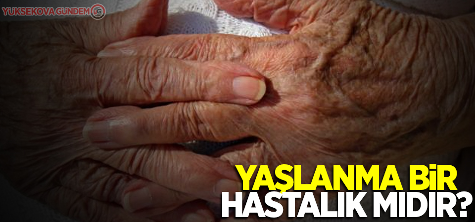 Yaşlanma bir hastalık mıdır?