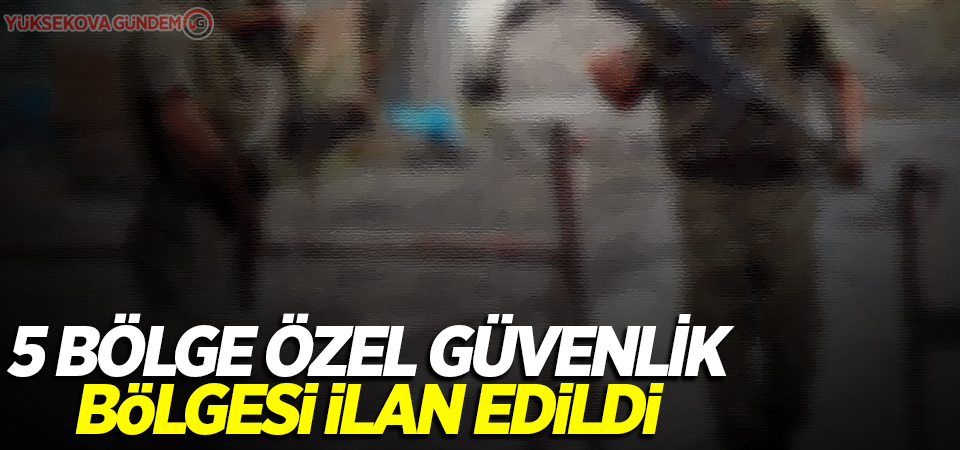 5 bölge özel güvenlik bölgesi ilan edildi