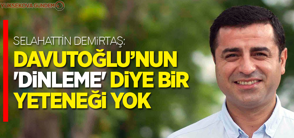 Selahattin Demirtaş: 'Davutoğlu’nun 'dinleme' diye bir yeteneği yok'