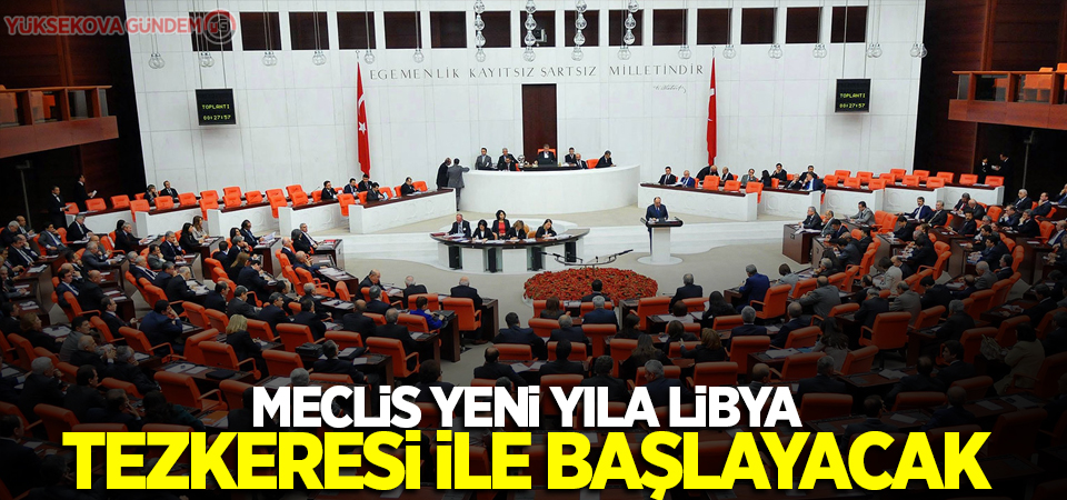 Meclis yeni yıla Libya tezkeresi ile başlayacak