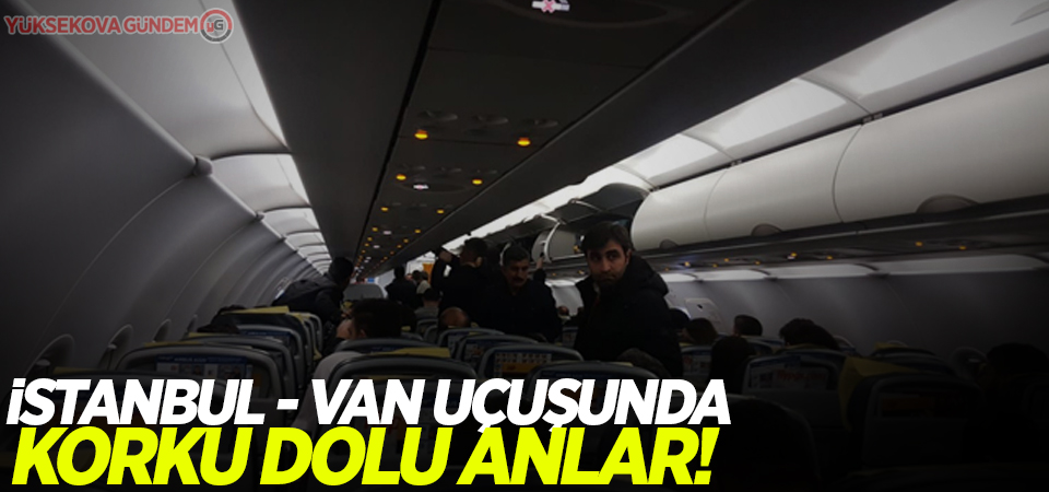 İstanbul - Van uçuşunda korku dolu anlar!