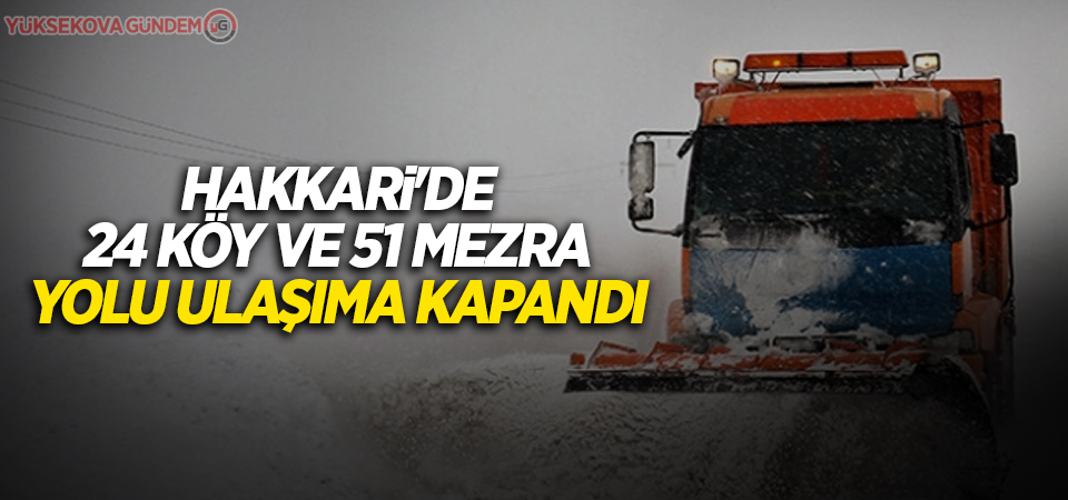 Hakkari'de 24 köy ve 51 mezra yolu ulaşıma kapandı