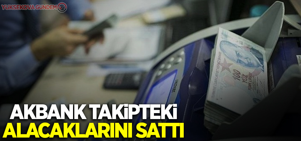 Akbank takipteki alacaklarını sattı
