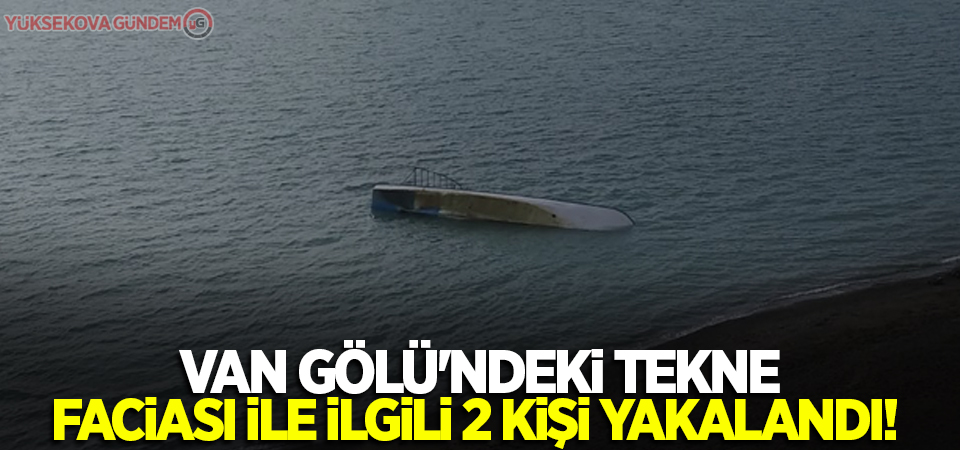 Van Gölü'ndeki tekne faciası ile ilgili 2 kişi yakalandı!