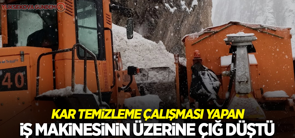 Kar temizleme çalışması yapan iş makinesinin üzerine çığ düştü