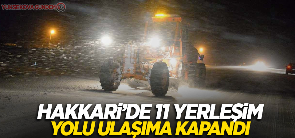 Hakkari’de 11 yerleşim yolu ulaşıma kapandı