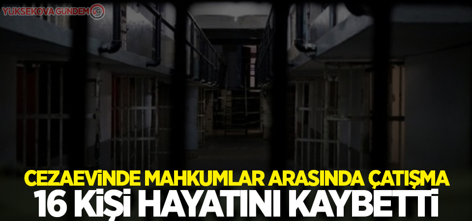 Cezaevinde mahkumlar arasında çatışma: 16 kişi öldü
