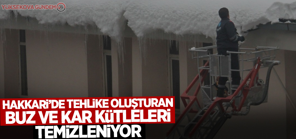 Hakkari’de tehlike oluşturan buz ve kar kütleleri temizleniyor