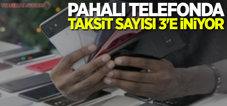 Pahalı telefonda taksit sayısı 3'e iniyor