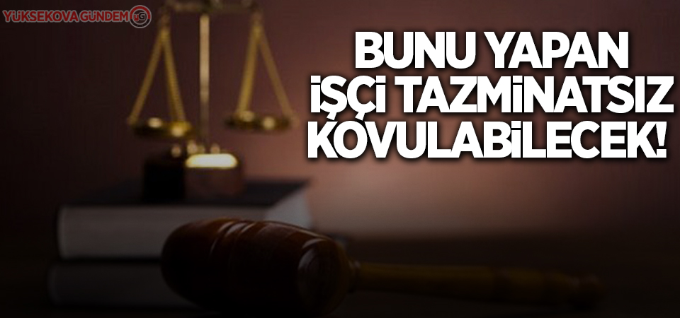 Bunu yapan işçi tazminatsız kovulabilecek!