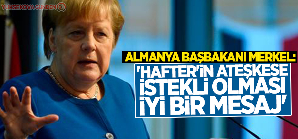 Merkel: 'Hafter'in ateşkese istekli olması iyi bir mesaj'