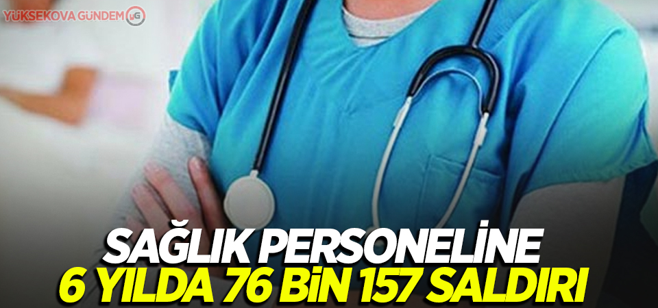 Sağlık personeline 6 yılda 76 bin 157 saldırı