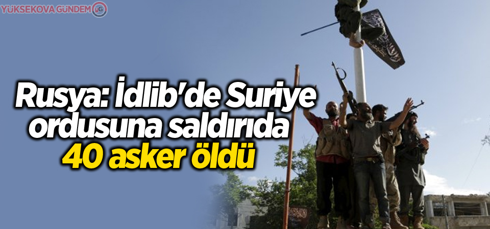 Rusya: İdlib'de Suriye ordusuna saldırıda 40 ölü