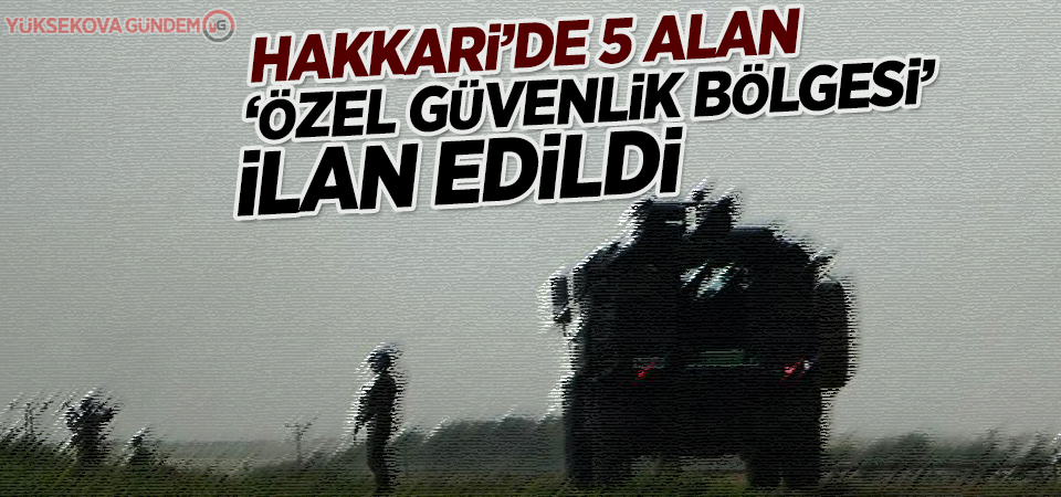 Hakkari’de 5 alan ‘özel güvenlik bölgesi’ ilan edildi