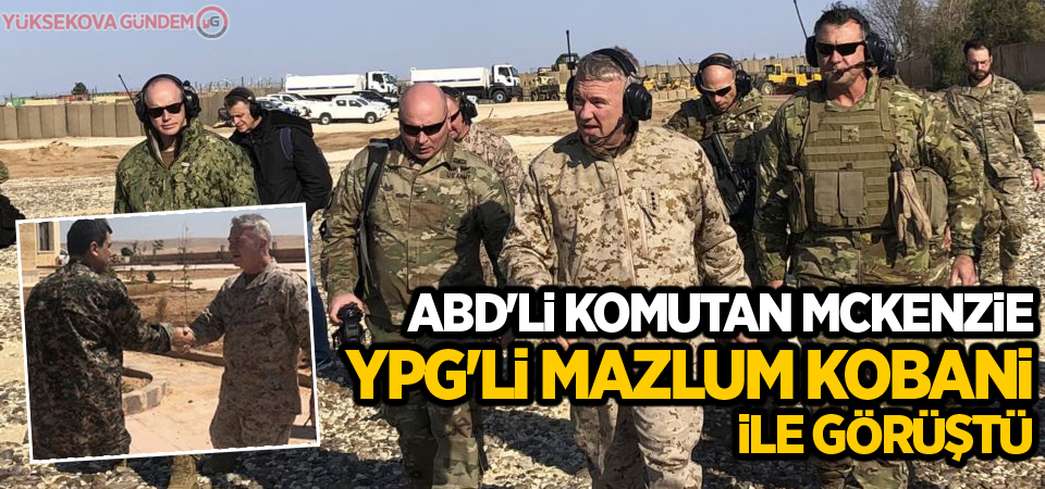 ABD'li komutan McKenzie YPG'li Mazlum Kobani ile görüştü
