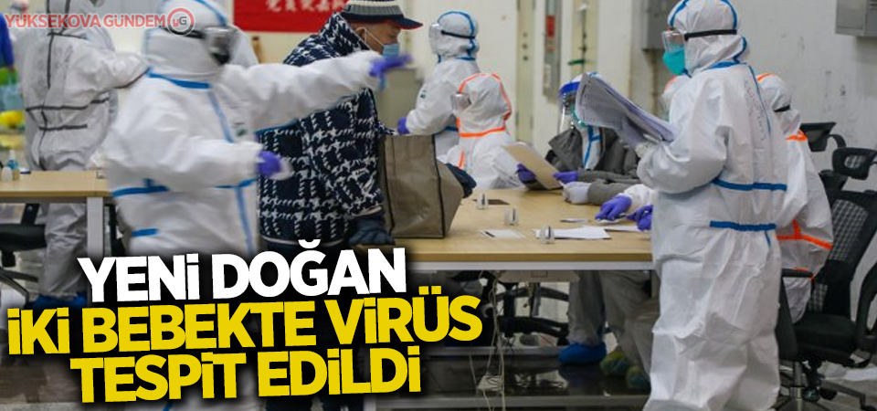 Yeni doğan iki bebekte virüs tespit edildi