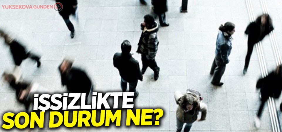 İşsizlikte son durum ne?