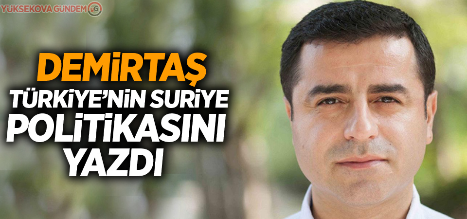 Demirtaş Türkiye’nin Suriye politikasını yazdı