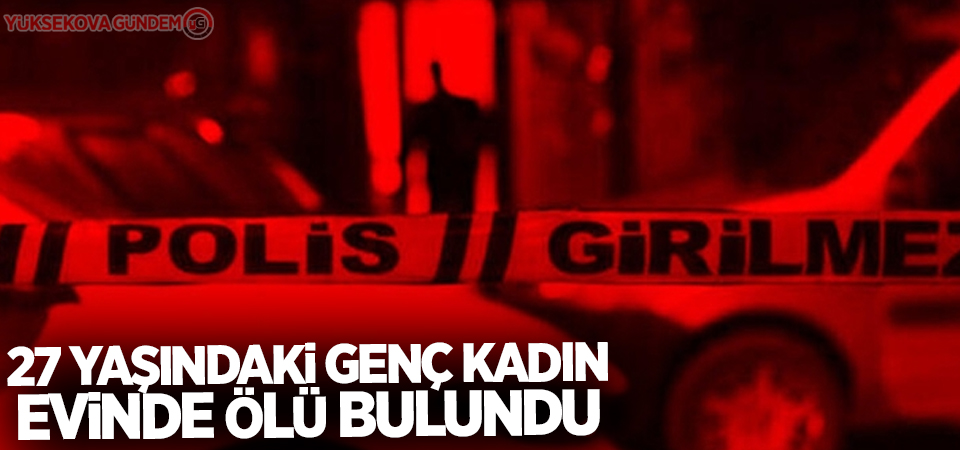 27 yaşındaki genç kadın evinde ölü bulundu