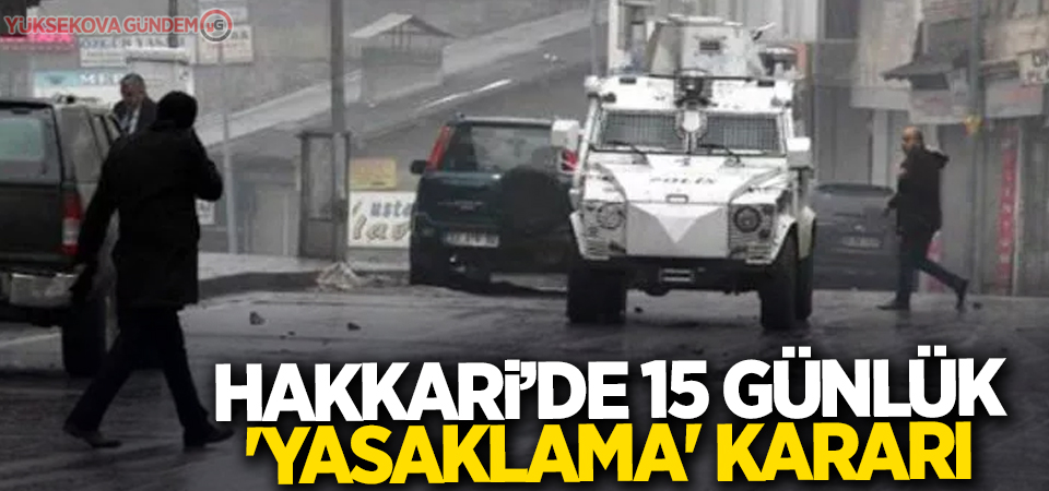 Hakkari'de 15 günlük yasaklama kararı