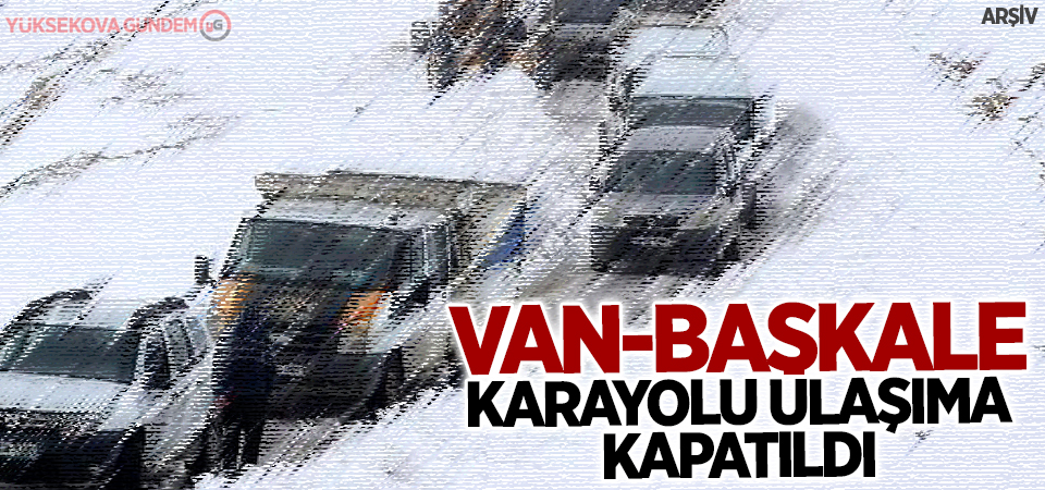 Van-Başkale kara yolu ulaşıma kapatıldı