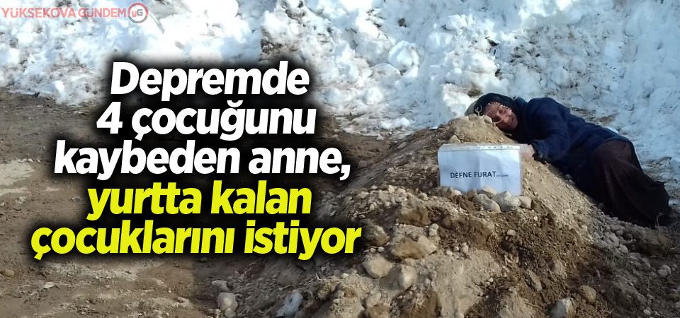 Depremde 4 çocuğunu kaybeden anne, yurtta kalan çocuklarını istiyor