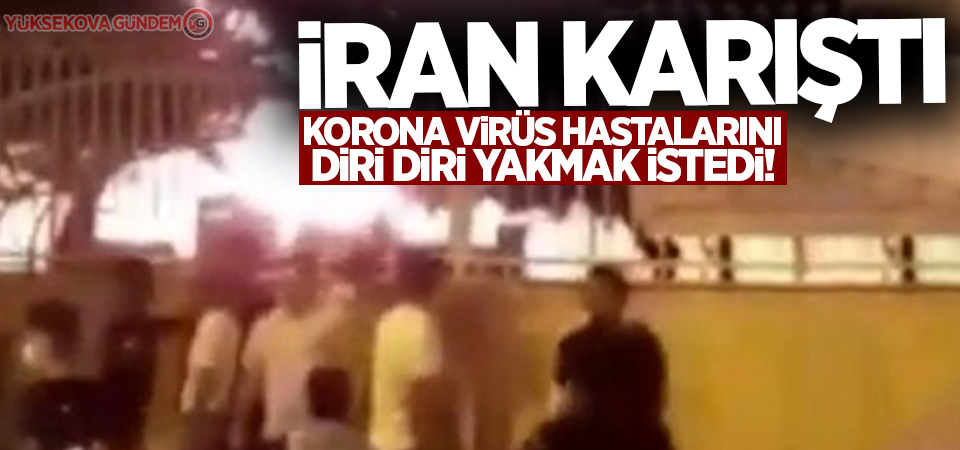 İran'da öfkeli kalabalık korona virüs hastalarını diri diri yakmak istedi!