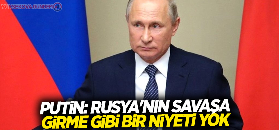 Putin: Rusya'nın savaşa girme gibi bir niyeti yok