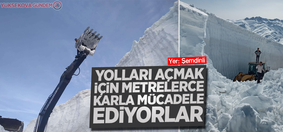 Şemdinli: Yolları açmak için metrelerce karla mücadele ediyorlar