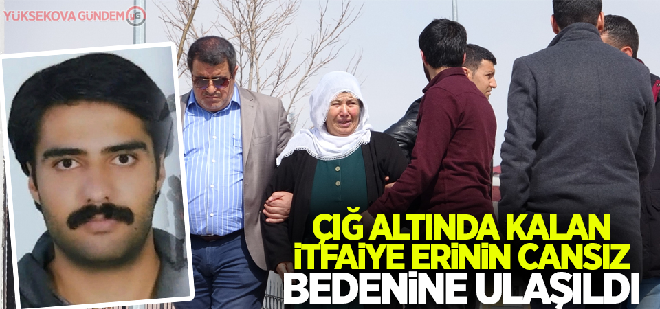 Çığ altında kalan itfaiye erinin cansız bedenine ulaşıldı